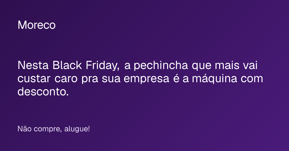 Nesta Black Friday, a pechincha que mais vai custar caro pra sua empresa é a máquina com desconto.